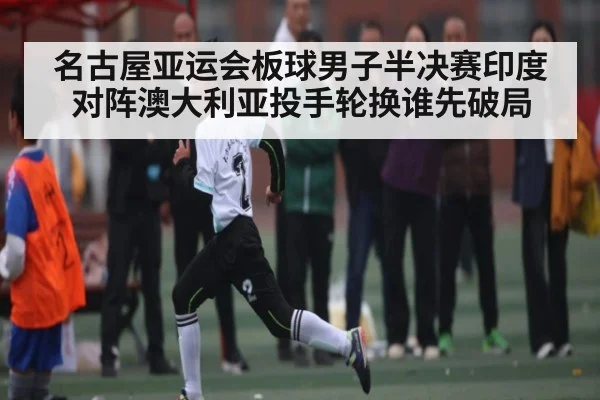 名古屋亚运会板球男子半决赛印度对阵澳大利亚投手轮换谁先破局