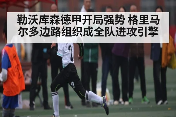 勒沃库森德甲开局强势 格里马尔多边路组织成全队进攻引擎