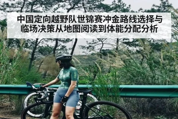 中国定向越野队世锦赛冲金路线选择与临场决策从地图阅读到体能分配分析